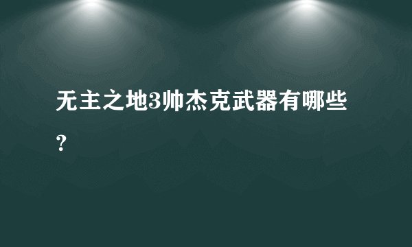 无主之地3帅杰克武器有哪些？