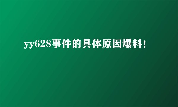 yy628事件的具体原因爆料！