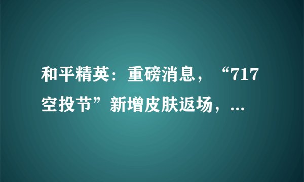 和平精英:重磅消息,“717空投节”新增皮肤返场,活动皮肤盘点