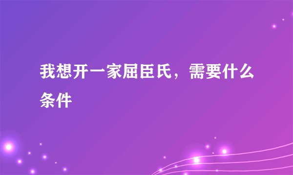 我想开一家屈臣氏，需要什么条件