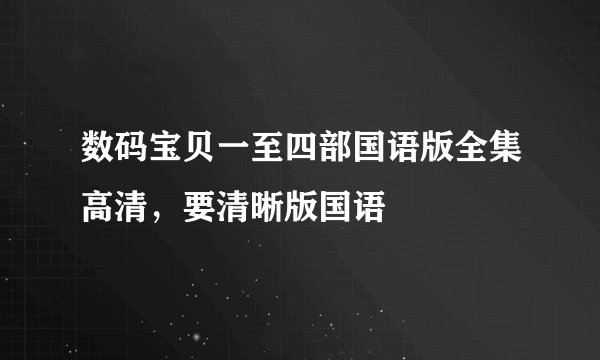 数码宝贝一至四部国语版全集高清，要清晰版国语