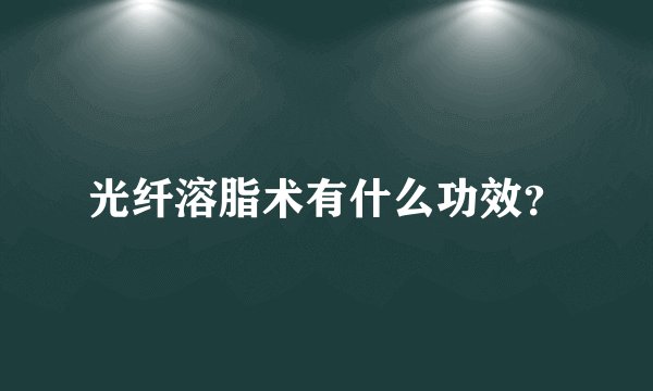 光纤溶脂术有什么功效？