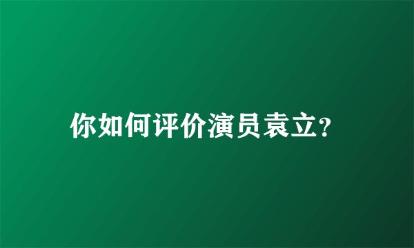 你如何评价演员袁立？