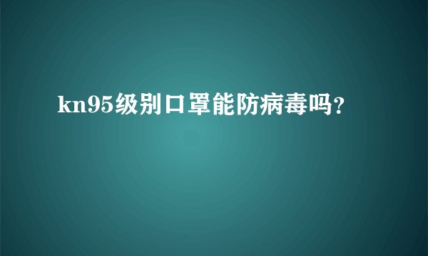 kn95级别口罩能防病毒吗？