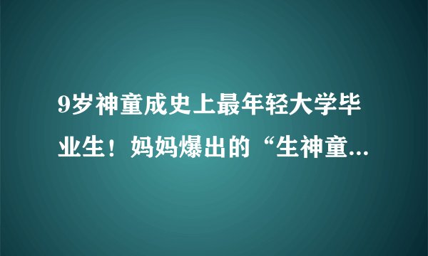 9岁神童成史上最年轻大学毕业生！妈妈爆出的“生神童秘诀”竟然是……