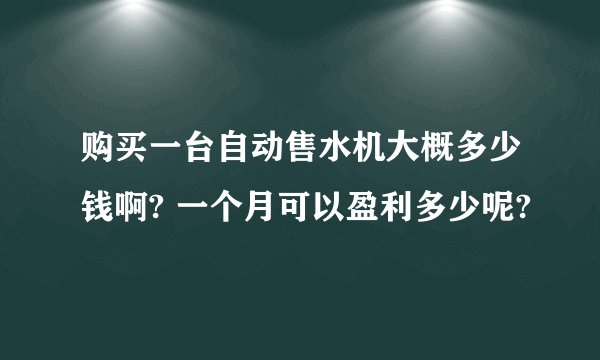 购买一台自动售水机大概多少钱啊? 一个月可以盈利多少呢?