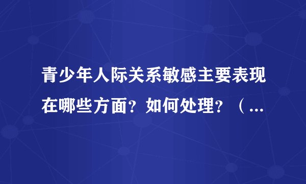 青少年人际关系敏感主要表现在哪些方面？如何处理？（内附详细案例）