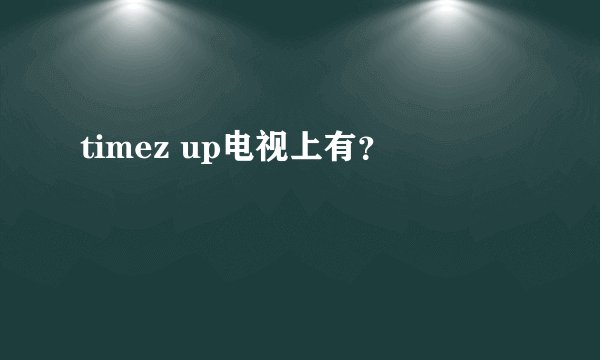 timez up电视上有？