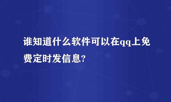 谁知道什么软件可以在qq上免费定时发信息?