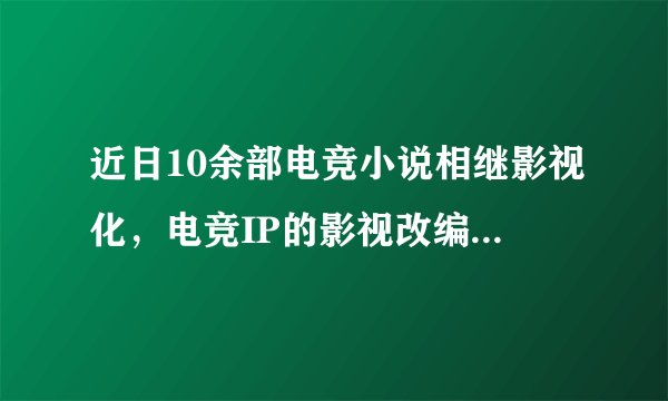 近日10余部电竞小说相继影视化，电竞IP的影视改编为何成为热潮？