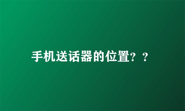 手机送话器的位置??
