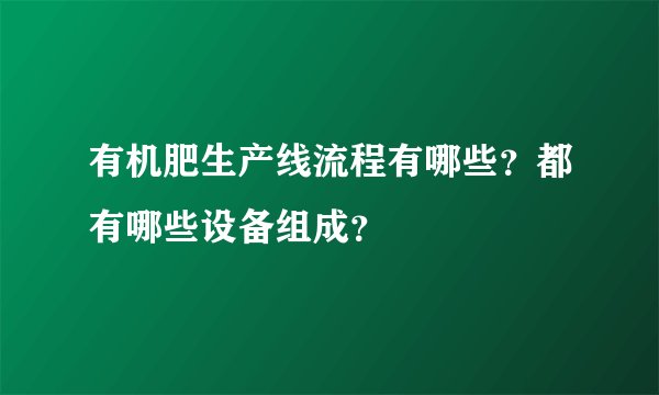 有机肥生产线流程有哪些?都有哪些设备组成?