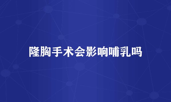 隆胸手术会影响哺乳吗
