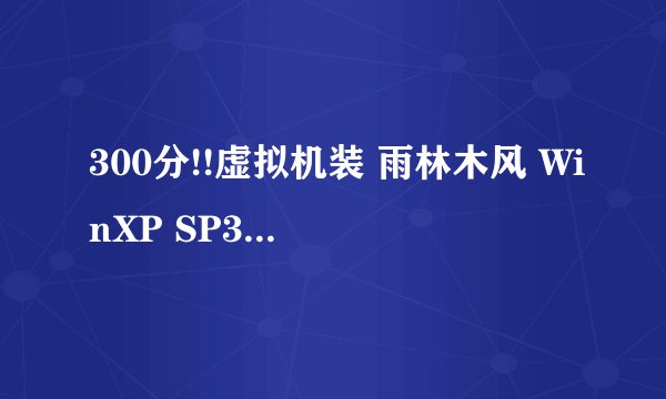 300分!!虚拟机装 雨林木风 WinXP SP3 安装版 YS8.0 怎么还要密钥????疯了..达人帮忙解决~~~