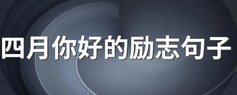 四月你好的励志句子 四月你好的励志句子有哪些