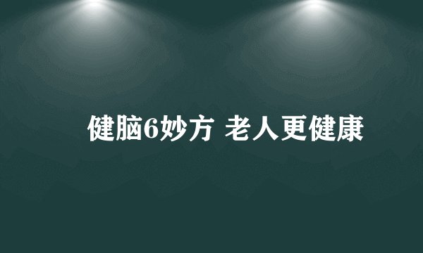 健脑6妙方 老人更健康