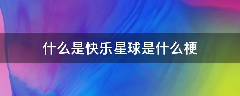 什么是快乐星球是什么梗