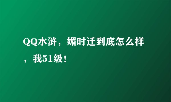 QQ水浒，媚时迁到底怎么样，我51级！