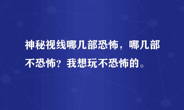 神秘视线哪几部恐怖，哪几部不恐怖？我想玩不恐怖的。