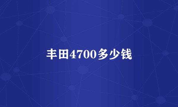 丰田4700多少钱