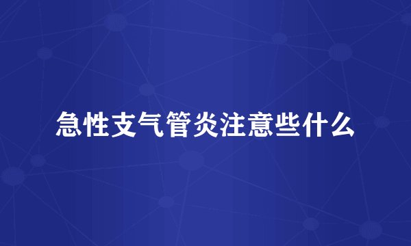 急性支气管炎注意些什么