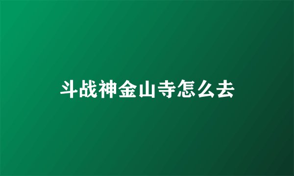 斗战神金山寺怎么去