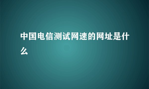 中国电信测试网速的网址是什么