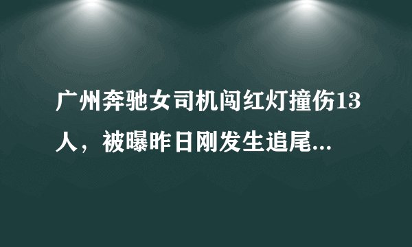 广州奔驰女司机闯红灯撞伤13人，被曝昨日刚发生追尾，其系广州纺织服装职业学校校长助理，校方称正处理。你怎么看？