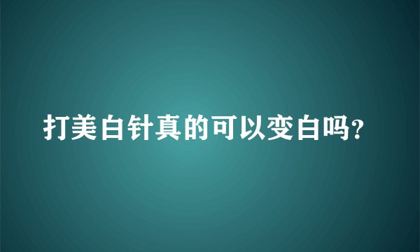 打美白针真的可以变白吗?
