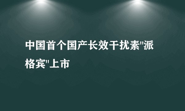 中国首个国产长效干扰素