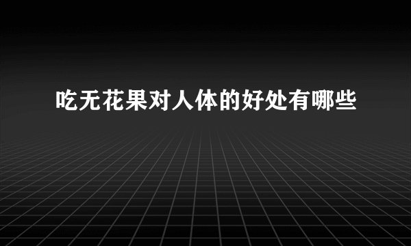 吃无花果对人体的好处有哪些