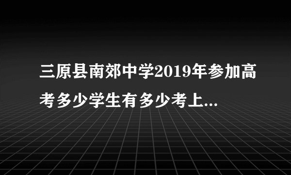 三原县南郊中学2019年参加高考多少学生有多少考上了本科？