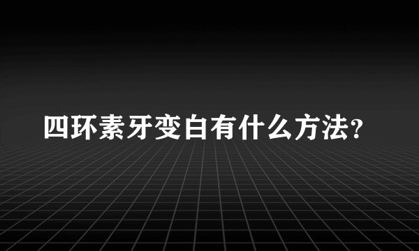 四环素牙变白有什么方法？