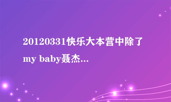 20120331快乐大本营中除了my baby聂杰铭跳舞的歌曲名字