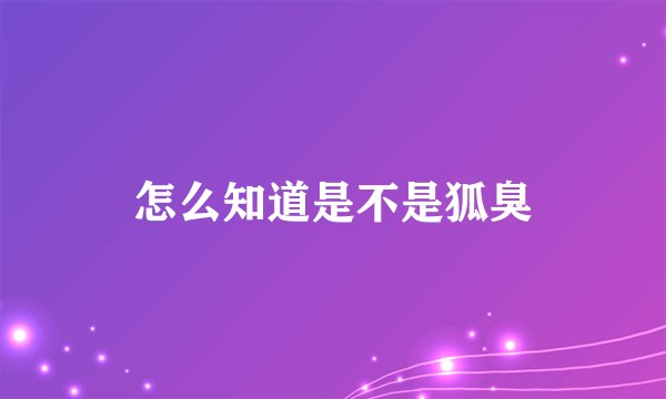 怎么知道是不是狐臭