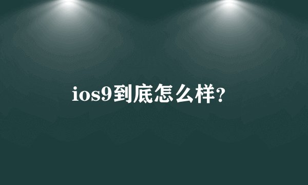 ios9到底怎么样？