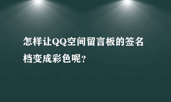 怎样让QQ空间留言板的签名档变成彩色呢?