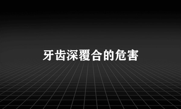 牙齿深覆合的危害
