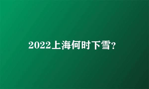 2022上海何时下雪?