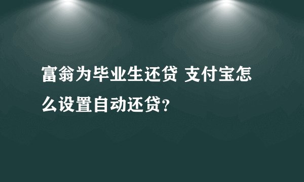 富翁为毕业生还贷 支付宝怎么设置自动还贷？