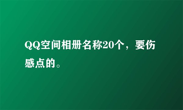 QQ空间相册名称20个，要伤感点的。