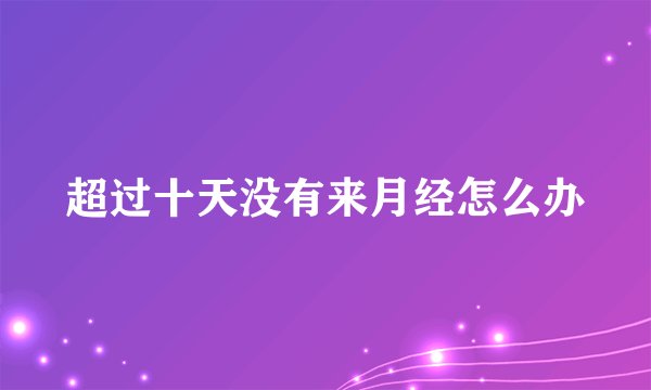 超过十天没有来月经怎么办