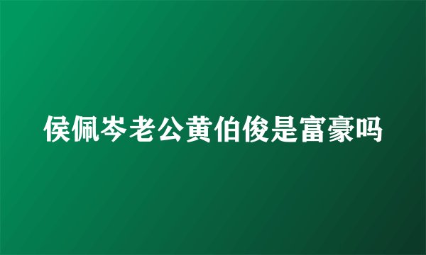 侯佩岑老公黄伯俊是富豪吗