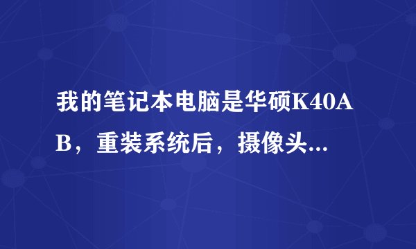 我的笔记本电脑是华硕K40AB，重装系统后，摄像头上下倒置！怎么调正啊？若是重下驱动，有没有网址？