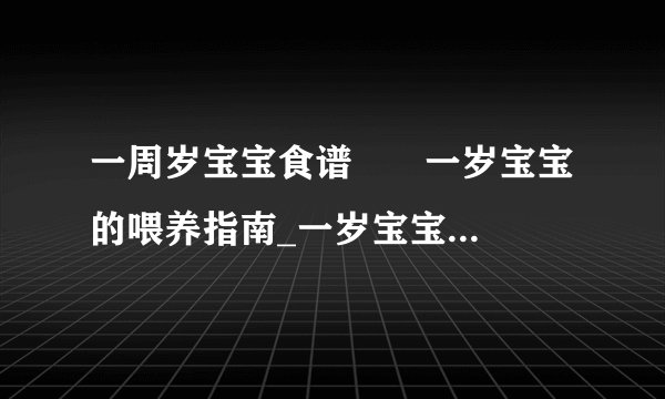 一周岁宝宝食谱	   一岁宝宝的喂养指南_一岁宝宝的饮食是怎样的