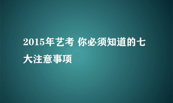 2015年艺考 你必须知道的七大注意事项