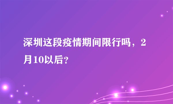 深圳这段疫情期间限行吗，2月10以后？