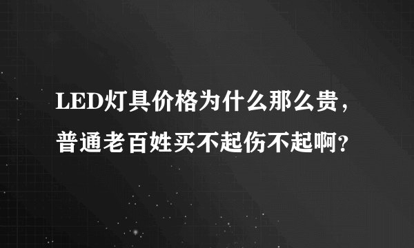 LED灯具价格为什么那么贵，普通老百姓买不起伤不起啊？
