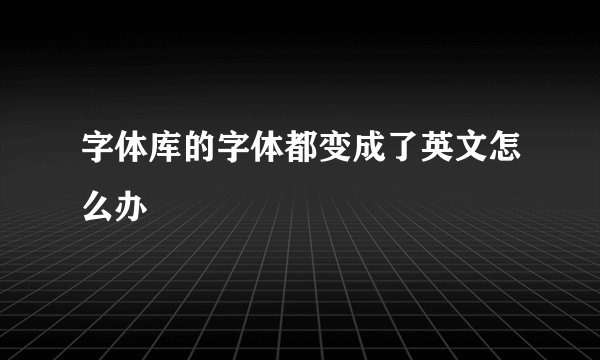字体库的字体都变成了英文怎么办