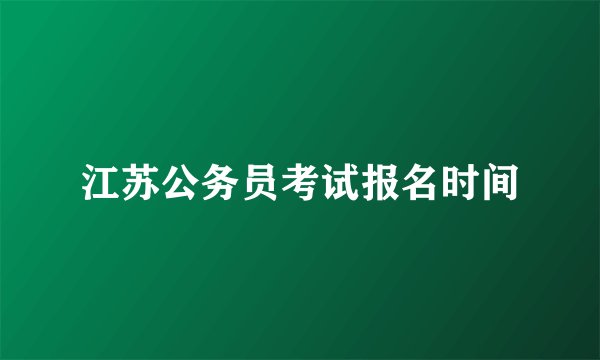江苏公务员考试报名时间